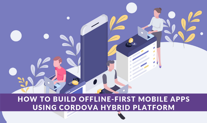 Offline-first Mobile Apps Using Cordova Hybrid Platform